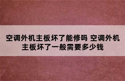 空调外机主板坏了能修吗 空调外机主板坏了一般需要多少钱